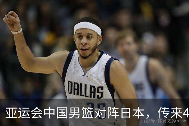 亚运会中国男篮对阵日本，传来4好消息和2坏消息，男篮赢球有戏